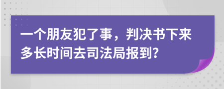 一个朋友犯了事，判决书下来多长时间去司法局报到？