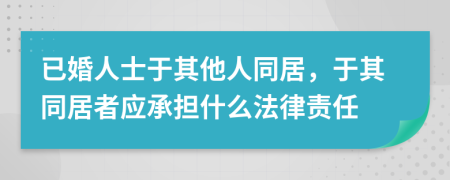 已婚人士于其他人同居，于其同居者应承担什么法律责任