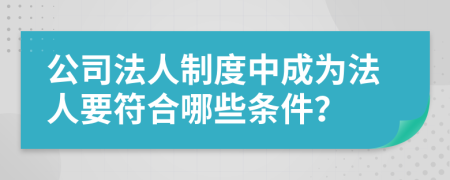 公司法人制度中成为法人要符合哪些条件？