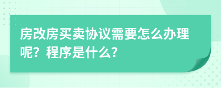 房改房买卖协议需要怎么办理呢？程序是什么？