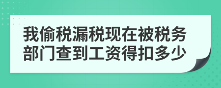 我偷税漏税现在被税务部门查到工资得扣多少