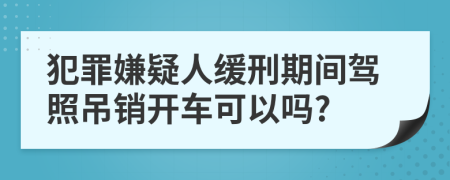 犯罪嫌疑人缓刑期间驾照吊销开车可以吗?