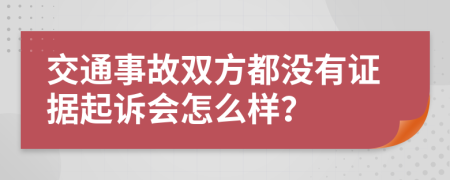 交通事故双方都没有证据起诉会怎么样？