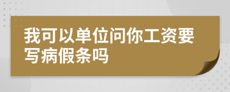 我可以单位问你工资要写病假条吗