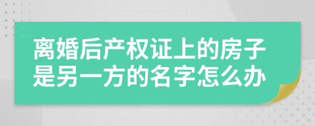 离婚后产权证上的房子是另一方的名字怎么办