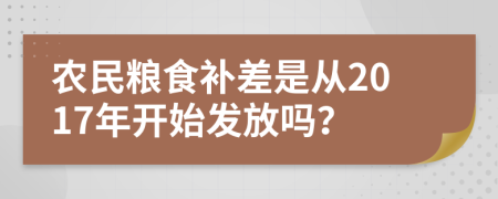 农民粮食补差是从2017年开始发放吗？