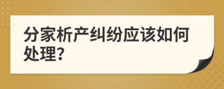 分家析产纠纷应该如何处理？