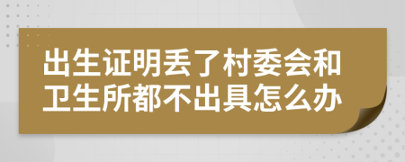 出生证明丢了村委会和卫生所都不出具怎么办