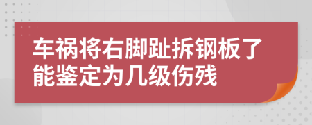 车祸将右脚趾拆钢板了能鉴定为几级伤残