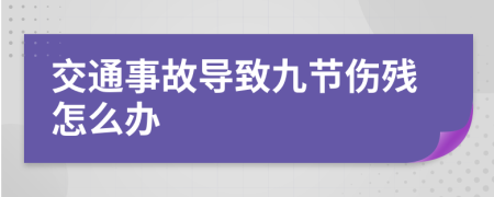 交通事故导致九节伤残怎么办