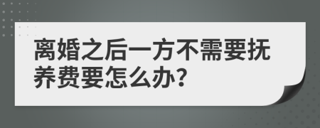 离婚之后一方不需要抚养费要怎么办？