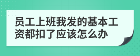 员工上班我发的基本工资都扣了应该怎么办