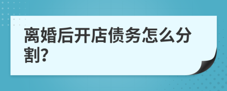 离婚后开店债务怎么分割？