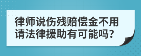 律师说伤残赔偿金不用请法律援助有可能吗？