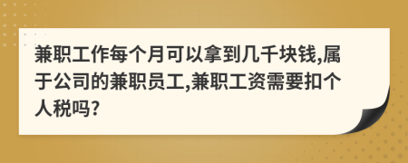 兼职工作每个月可以拿到几千块钱,属于公司的兼职员工,兼职工资需要扣个人税吗?