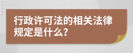 行政许可法的相关法律规定是什么？