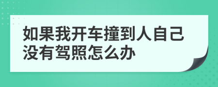 如果我开车撞到人自己没有驾照怎么办