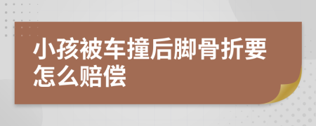 小孩被车撞后脚骨折要怎么赔偿