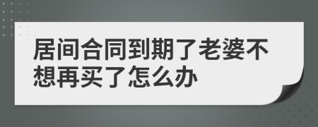 居间合同到期了老婆不想再买了怎么办