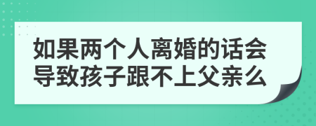 如果两个人离婚的话会导致孩子跟不上父亲么