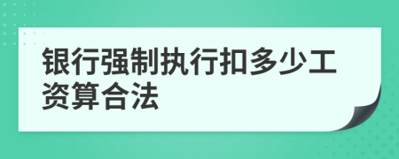 银行强制执行扣多少工资算合法