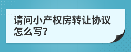 请问小产权房转让协议怎么写？