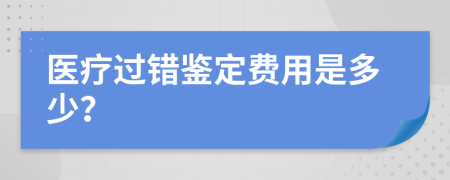 医疗过错鉴定费用是多少？