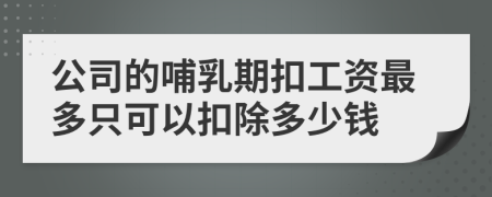 公司的哺乳期扣工资最多只可以扣除多少钱