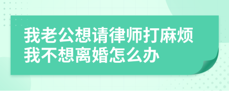 我老公想请律师打麻烦我不想离婚怎么办