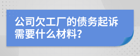 公司欠工厂的债务起诉需要什么材料？