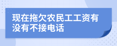 现在拖欠农民工工资有没有不接电话