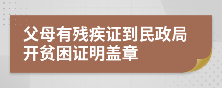 父母有残疾证到民政局开贫困证明盖章