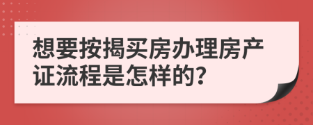 想要按揭买房办理房产证流程是怎样的？