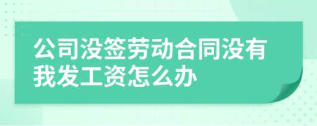 公司没签劳动合同没有我发工资怎么办