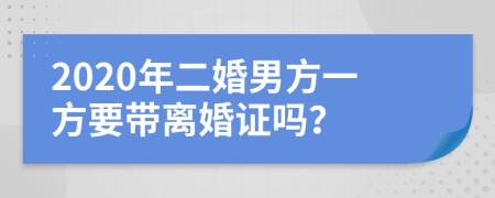 2020年二婚男方一方要带离婚证吗？