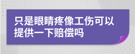 只是眼睛疼像工伤可以提供一下赔偿吗