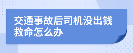 交通事故后司机没出钱救命怎么办