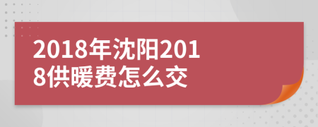 2018年沈阳2018供暖费怎么交