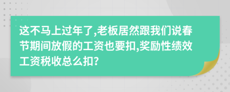 这不马上过年了,老板居然跟我们说春节期间放假的工资也要扣,奖励性绩效工资税收总么扣？