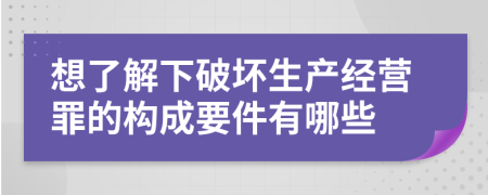 想了解下破坏生产经营罪的构成要件有哪些