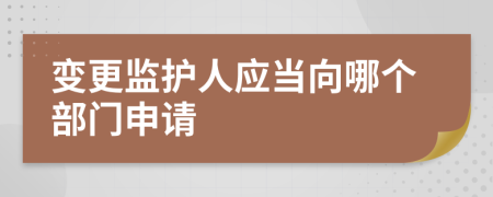 变更监护人应当向哪个部门申请