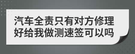 汽车全责只有对方修理好给我做测速签可以吗