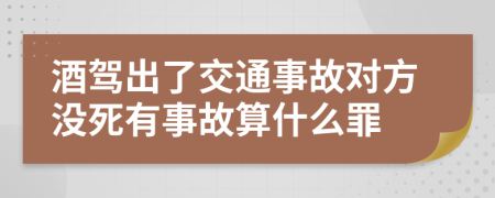 酒驾出了交通事故对方没死有事故算什么罪