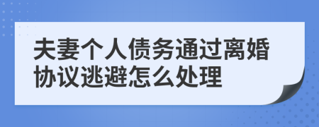 夫妻个人债务通过离婚协议逃避怎么处理