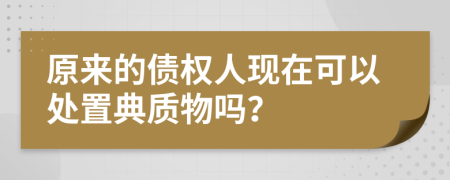 原来的债权人现在可以处置典质物吗？