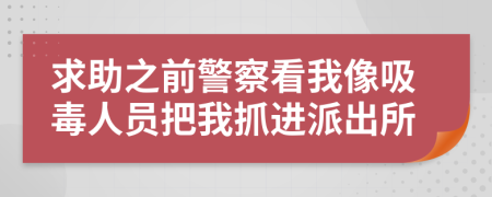 求助之前警察看我像吸毒人员把我抓进派出所