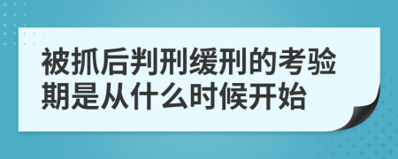 被抓后判刑缓刑的考验期是从什么时候开始