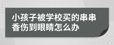 小孩子被学校买的串串香伤到眼睛怎么办