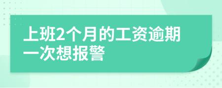 上班2个月的工资逾期一次想报警