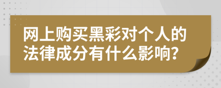 网上购买黑彩对个人的法律成分有什么影响？